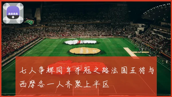 七人争辉同年夺冠之路法国五将与西摩各一人齐聚上半区