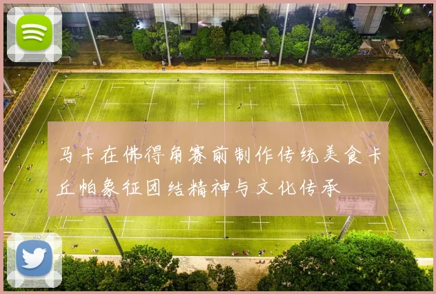 马卡在佛得角赛前制作传统美食卡丘帕象征团结精神与文化传承