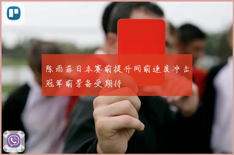 陈雨菲日本赛前提升网前速度冲击冠军前景备受期待
