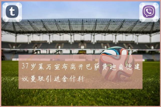 37岁莱万宣布离开巴萨费迪南德建议曼联引进舍什科