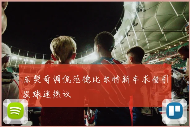 东契奇调侃范德比尔特新车求借引发球迷热议