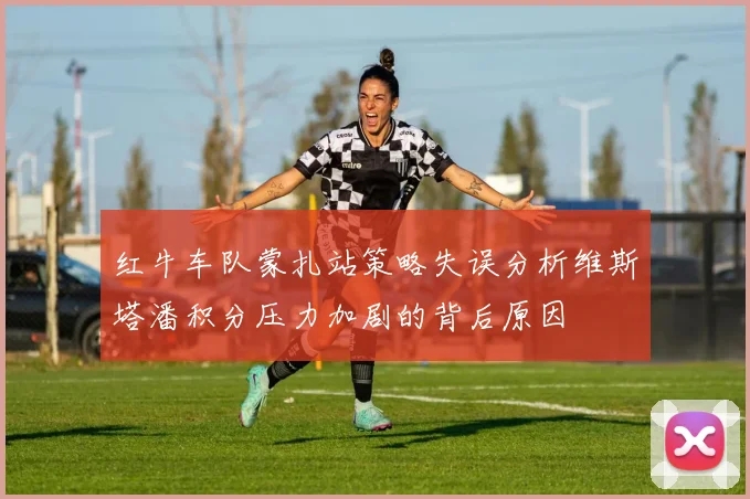 红牛车队蒙扎站策略失误分析维斯塔潘积分压力加剧的背后原因