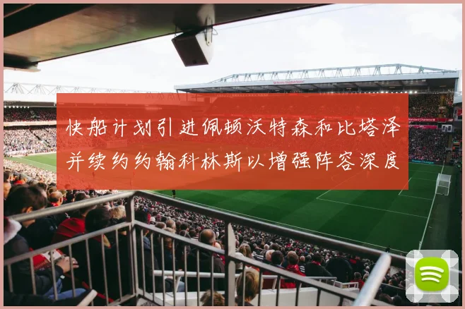 快船计划引进佩顿沃特森和比塔泽并续约约翰科林斯以增强阵容深度