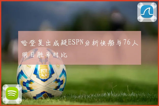 哈登复出成疑ESPN分析快船与76人明日胜率对比