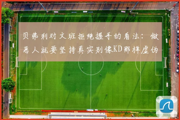 贝弗利对文班拒绝握手的看法：做恶人就要坚持真实别像KD那样虚伪