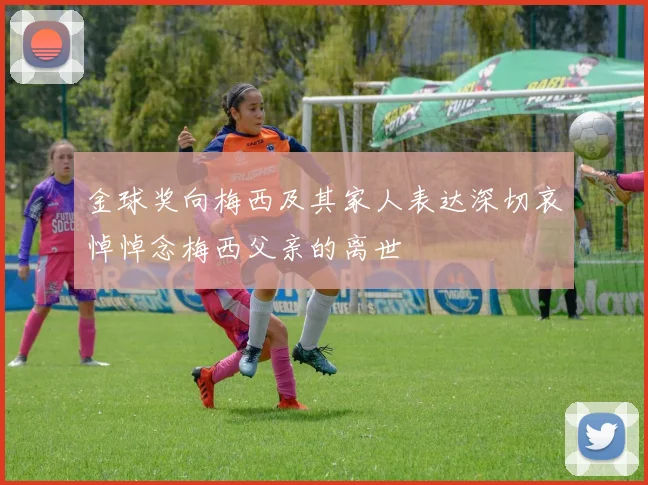 金球奖向梅西及其家人表达深切哀悼悼念梅西父亲的离世
